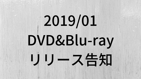 2019年1月に発表されたDVD＆ブルーレイリリース注目タイトル　随時更新