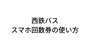 西鉄バス・スマホ回数券の使い方をざっくり解説|天神〜小倉&行橋(福岡〜北九州)間バス