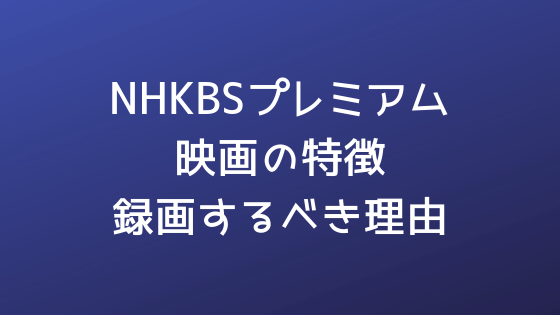 NHKBSプレミアム映画の傾向・特色と録画すべき理由|7年間録画・チェックして分かったことまとめ
