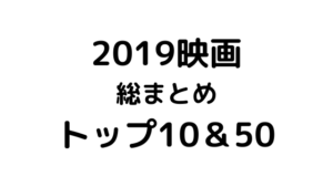 2019年映画のおすすめベストテンとランキング50｜2019年映画を振り返る